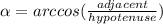 \alpha =arccos(\frac{adjacent}{hypotenuse})