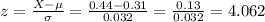 z=\frac{X-\mu}{\sigma} =\frac{0.44-0.31}{0.032}=\frac{0.13}{0.032}=4.062