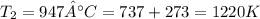 T_{2} = 947°C = 737+273 = 1220 K