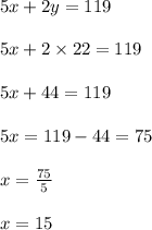 5x+2y=119\\\\5x+2\times22=119\\\\5x+44=119\\\\5x=119-44=75\\\\x=\frac{75}{5}\\\\x=15