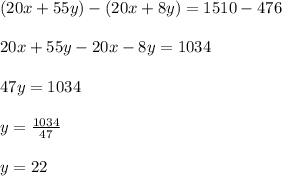 (20x+55y)-(20x+8y)=1510-476\\\\20x+55y-20x-8y=1034\\\\47y=1034\\\\y=\frac{1034}{47}\\\\y=22