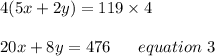 4(5x+2y)=119\times4\\\\20x+8y=476\ \ \ \ \ equation\ 3