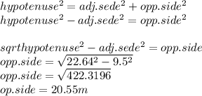 hypotenuse^{2}=adj.sede^{2}+opp.side^{2}\\hypotenuse^{2}-adj.sede^{2}=opp.side^{2}\\\\sqrt{hypotenuse^{2}-adj.sede^{2}} =opp.side\\opp.side=\sqrt{22.64^{2}-9.5^{2}} \\opp.side=\sqrt{422.3196}}\\op.side=20.55 m