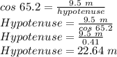 cos\ 65.2 =\frac{9.5\ m}{hypotenuse} \\Hypotenuse=\frac{9.5\ m}{cos\ 65.2 } \\Hypotenuse=\frac{9.5\ m}{0.41}\\Hypotenuse=22.64\ m