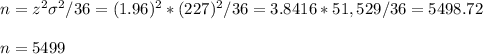 n=z^2\sigma^2/36=(1.96)^2*(227)^2/36=3.8416*51,529/36=5498.72\\\\n=5499