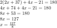 2(2x+37)+4x-21=180\\4x+74+4x-21=180\\8x+53=180\\8x=127\\x=\frac{127}{8}