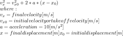 v_{x} ^{2} =v_{x0} ^{2}+2*a*(x-x_{0} ) \\where:\\v_{x}= final velocity [m/s]\\v_{x0}=initial velocity or takeoff velocity [m/s]\\a= acceleration = 10 [m/s^2]\\x = final displacement [m]x_{0} = initial displacement [m]