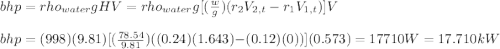 bhp=rho_{water} gHV=rho_{water} g[(\frac{w}{g})(r_{2}V_{2,t}-r_{1}V_{1,t})]V\\\\bhp=(998)(9.81)[(\frac{78.54}{9.81})((0.24)(1.643)-(0.12)(0))](0.573)=17710W=17.710kW