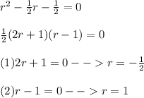 r^{2}-\frac{1}{2}r-\frac{1}{2}=0\\  \\\frac{1}{2}(2r+1)(r-1)=0\\\\(1) 2r+1=0 -- r=-\frac{1}{2}\\\\(2)r-1=0-- r=1