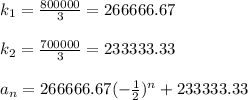 k_{1}=\frac{800000}{3}=266666.67\\  \\k_{2}=\frac{700000}{3}=233333.33\\\\a_{n}=266666.67(-\frac{1}{2})^{n}+233333.33