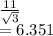 \frac{11}{\sqrt{3} } \\=6.351