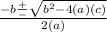 \frac{-b \frac{+}{-}  \sqrt{b^{2} -4(a)(c)} }{2(a)}