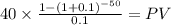 40 \times \frac{1-(1+0.1)^{-50} }{0.1} = PV\\