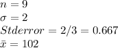 n=9\\\sigma = 2\\Std error = 2/3 = 0.667\\\bar x = 102