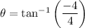 \theta = \tan^{-1}{\left(\dfrac{-4}{4}\right)}
