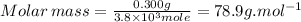 Molar\,mass=\frac{0.300g}{3.8\times 10^{3}mole}=78.9g.mol^{-1}