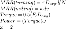 MRR(turning)= \pi D_{avg}dfN\\MRR(miling) = wdv\\Torque = 0.5(F_cD_{avg})\\Power = (Torque)\omega\\\omega=2\piN
