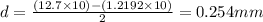 d=\frac{(12.7\times 10)-(1.2192\times 10)}{2}=0.254mm