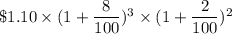 \$ 1.10 \times (1+\dfrac{8}{100})^3\times (1+\dfrac{2}{100})^2