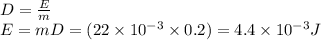 D=\frac{E}{m}\\E=mD=(22\times 10^{-3}\times0.2)=4.4\times 10^{-3}J
