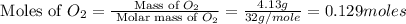 \text{ Moles of }O_2=\frac{\text{ Mass of }O_2}{\text{ Molar mass of }O_2}=\frac{4.13g}{32g/mole}=0.129moles