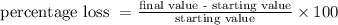 \text {percentage loss }=\frac{\text {final value - starting value}}{\text {starting value}} \times 100