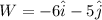 W=-6\hat{i}-5\hat{j}