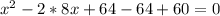 x^{2}-2*8x+64-64+60=0