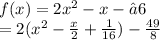 f(x) = 2x^2 - x-– 6\\=2(x^2-\frac{x}{2} +\frac{1}{16} )-\frac{49}{8}