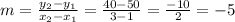 m = \frac {y_ {2} -y_ {1}} {x_ {2} -x_ {1}} = \frac {40-50} {3-1} = \frac {-10} {2} = -5