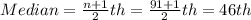 Median=\frac{n+1}{2}th=\frac{91+1}{2}th=46th