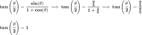 \bf tan\left(\cfrac{{{ \theta}}}{2}\right)=\cfrac{sin({{ \theta}})}{1+cos({{ \theta}})}\implies tan\left(\cfrac{{{ \theta}}}{2}\right)=\cfrac{\frac{9}{5}}{1+\frac{4}{5}}\implies tan\left(\cfrac{{{ \theta}}}{2}\right)=\cfrac{\frac{9}{5}}{\frac{9}{5}}&#10;\\\\\\&#10;tan\left(\cfrac{{{ \theta}}}{2}\right)=1