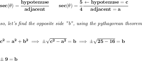 \bf sec(\theta)=\cfrac{hypotenuse}{adjacent}\qquad sec(\theta)=\cfrac{5}{4}\cfrac{\leftarrow hypotenuse=c}{adjacent=a}&#10;\\\\\\&#10;\textit{so, let's find the opposite side "b", using the pythagorean theorem}&#10;\\\\\\&#10;c^2=a^2+b^2\implies \pm\sqrt{c^2-a^2}=b\implies \pm\sqrt{25-16}=b&#10;\\\\\\&#10;\pm 9=b