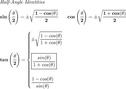 \bf \textit{Half-Angle Identities}&#10;\\ \quad \\&#10;sin\left(\cfrac{{{ \theta}}}{2}\right)=\pm \sqrt{\cfrac{1-cos({{ \theta}})}{2}}\qquad &#10;cos\left(\cfrac{{{ \theta}}}{2}\right)=\pm \sqrt{\cfrac{1+cos({{ \theta}})}{2}}&#10;\\ \quad \\\\&#10;tan\left(\cfrac{{{ \theta}}}{2}\right)=&#10;\begin{cases}&#10;\pm \sqrt{\cfrac{1-cos({{ \theta}})}{1+cos({{ \theta}})}}&#10;\\ \quad \\&#10;&#10;\boxed{\cfrac{sin({{ \theta}})}{1+cos({{ \theta}})}}&#10;\\ \quad \\&#10;\cfrac{1-cos({{ \theta}})}{sin({{ \theta}})}&#10;\end{cases}