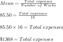 Mean=\frac{Total\ expenses}{Number\ of\ Weeks}\\\\85.50=\frac{Total\ expenses}{16}\\\\85.50\times 16=Total\ expenses\\\\\$1368=Total\ expenses