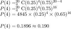 P(4)=_{4}^{20}\textrm{C}(0.25)^4(0.75)^{20-4}\\P(4)=_{4}^{20}\textrm{C}(0.25)^4(0.75)^{16}\\P(4)=4845\times (0.25)^4\times (0.65)^{16}\\\\P(4)=0.1896\approx0.190