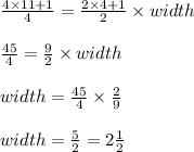 \frac{4 \times 11 + 1}{4} = \frac{2 \times 4 + 1}{2} \times width\\\\\frac{45}{4} = \frac{9}{2} \times width\\\\width = \frac{45}{4} \times \frac{2}{9}\\\\width = \frac{5}{2} = 2\frac{1}{2}