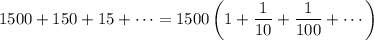 1500+150+15+\cdots=1500\left(1+\dfrac1{10}+\dfrac1{100}+\cdots\right)