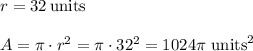 r=32\,\text{units}\\\\&#10;A=\pi\cdot r^2=\pi\cdot32^2=1024\pi\,\,\text{units}^2