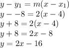 y - y_1 = m(x-x_1)\\y - -8 = 2(x -4)\\y +8 = 2(x-4)\\y + 8 = 2x - 8\\ y = 2x - 16