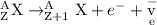 _{\text{Z}}^{\text{A}}{\text{X}}\to _{{\text{Z+1}}}^{\text{A}}{\text{X}}+{e^-}+{\mathop{\text{v}}\limits^-_{\text{e}}}