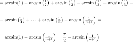 =\arcsin(1)-\arcsin\left(\frac{1}{2}\right)+\arcsin\left(\frac{1}{2}\right)-\arcsin\left(\frac{1}{3}\right)+\arcsin\left(\frac{1}{3}\right)-\\\\\\-\arcsin\left(\frac{1}{4}\right)+\dots+\arcsin\left(\frac{1}{n}\right)-\arcsin\left(\frac{1}{n+1}\right)=\\\\\\=&#10;\arcsin(1)-\arcsin\left(\frac{1}{n+1}\right)=\dfrac{\pi}{2}-\arcsin\left(\frac{1}{n+1}\right)