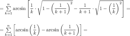 =\sum\limits_{k=1}^n\arcsin\left[\dfrac{1}{k}\cdot\sqrt{1-\left(\dfrac{1}{k+1}\right)^2}-\dfrac{1}{k+1}\cdot\sqrt{1-\left(\dfrac{1}{k}\right)^2}\right]=\\\\\\=&#10;\sum\limits_{k=1}^n\left[\arcsin\left(\dfrac{1}{k}\right)-\arcsin\left(\dfrac{1}{k+1}\right)\right]=\\\\\\