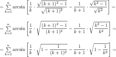 =\sum\limits_{k=1}^n\arcsin\left[\dfrac{1}{k}\cdot\dfrac{\sqrt{(k+1)^2-1}}{\sqrt{(k+1)^2}}-\dfrac{1}{k+1}\cdot\dfrac{\sqrt{k^2-1}}{\sqrt{k^2}}\right]=\\\\\\=&#10;\sum\limits_{k=1}^n\arcsin\left[\dfrac{1}{k}\cdot\sqrt{\dfrac{(k+1)&^2-1}{(k+1)^2}}-\dfrac{1}{k+1}\cdot\sqrt{\dfrac{k^2-1}{k^2}}\right]=\\\\\\=&#10;\sum\limits_{k=1}^n\arcsin\left[\dfrac{1}{k}\cdot\sqrt{1-\dfrac{1}{(k+1)^2}}-\dfrac{1}{k+1}\cdot\sqrt{1-\dfrac{1}{k^2}}\right]=\\\\\\&#10;