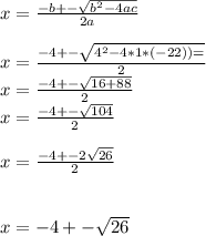 x=\frac{-b+-\sqrt{b^2-4ac} }{2a} \\\\x=\frac{-4+-\sqrt{4^2-4*1*(-22))=} }{2}\\ x=\frac{-4+-\sqrt{16+88} }{2} \\ x=\frac{-4+-\sqrt{104} }{2} \\\\ x=\frac{-4+-2\sqrt{26} }{2} \\\\\\x=-4+-\sqrt{26}