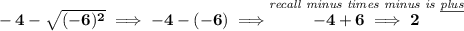 \bf -4-\sqrt{(-6)^2}\implies -4-(-6)\implies \stackrel{\textit{recall minus times minus is \underline{plus}}}{-4+6\implies 2}