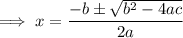 $ \implies x = \frac{-b \pm \sqrt{b^2 - 4ac}}{2a} $