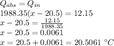 Q_{abs}=Q_{in}\\1988.35(x-20.5)=12.15\\x-20.5=\frac{12.15}{1988.35}\\x-20.5=0.0061\\x=20.5+0.0061=20.5061\ \°C