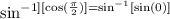 \sin^{-1][\cos(\frac{\pi}{2})]=\sin^{-1}[\sin(0)]