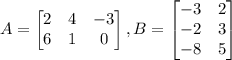 A=\begin{bmatrix}2&4&-3\\ 6&1&0\end{bmatrix},B=\begin{bmatrix}-3&2\\ -2&3\\ -8&5\end{bmatrix}